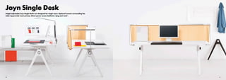 20 21
Joyn Single Desk
Height adjustable Joyn Single Desks are designed for single users. Optional screens surrounding the
table top provide more privacy. Direct power access facilitates ‘plug and work’.
 