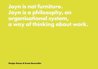 Joyn is not furniture.
Joyn is a philosophy, an
organisational system,
a way of thinking about work.
Design: Ronan & Erwan Bouroullec
 
