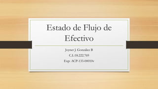 Estado de Flujo de
Efectivo
Joyner J. González B
C.I.:18.222.769
Exp: ACP-133-00010v
 