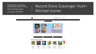 Record Store Scavenger Hunt–
Michael Joyner
Zia Records: Southwest
Independent Record Store
1216 S Rainbow Blvd
Las Vegas, NV 89146
 