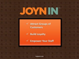  Attract Groups of
  Customers

 Build Loyalty

 Empower Your Staff




       heyjoynin.com
 