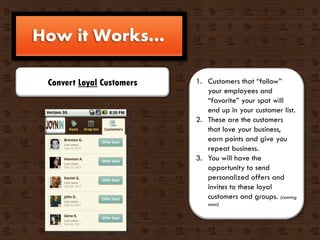 How it Works…

 Convert Loyal Customers   1. Customers that “follow”
                              your employees and
    ...