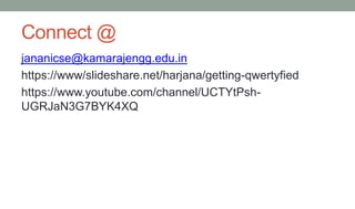 Connect @
jananicse@kamarajengg.edu.in
https://www/slideshare.net/harjana/getting-qwertyfied
https://www.youtube.com/channel/UCTYtPsh-
UGRJaN3G7BYK4XQ
 