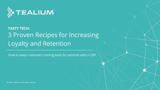 TASTY TECH:
3 Proven Recipes for Increasing
Loyalty and Retention
© 2021 Tealium Inc. All rights reserved.
How to keep customers coming back for seconds with a CDP
 