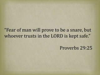“Fear of man will prove to be a snare, but
whoever trusts in the LORD is kept safe.”
Proverbs 29:25