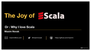 The Joy of
Maxim Novak
@maximnovakmaximn@wix.com https://github.com/maximn
Or : Why I love Scala
 