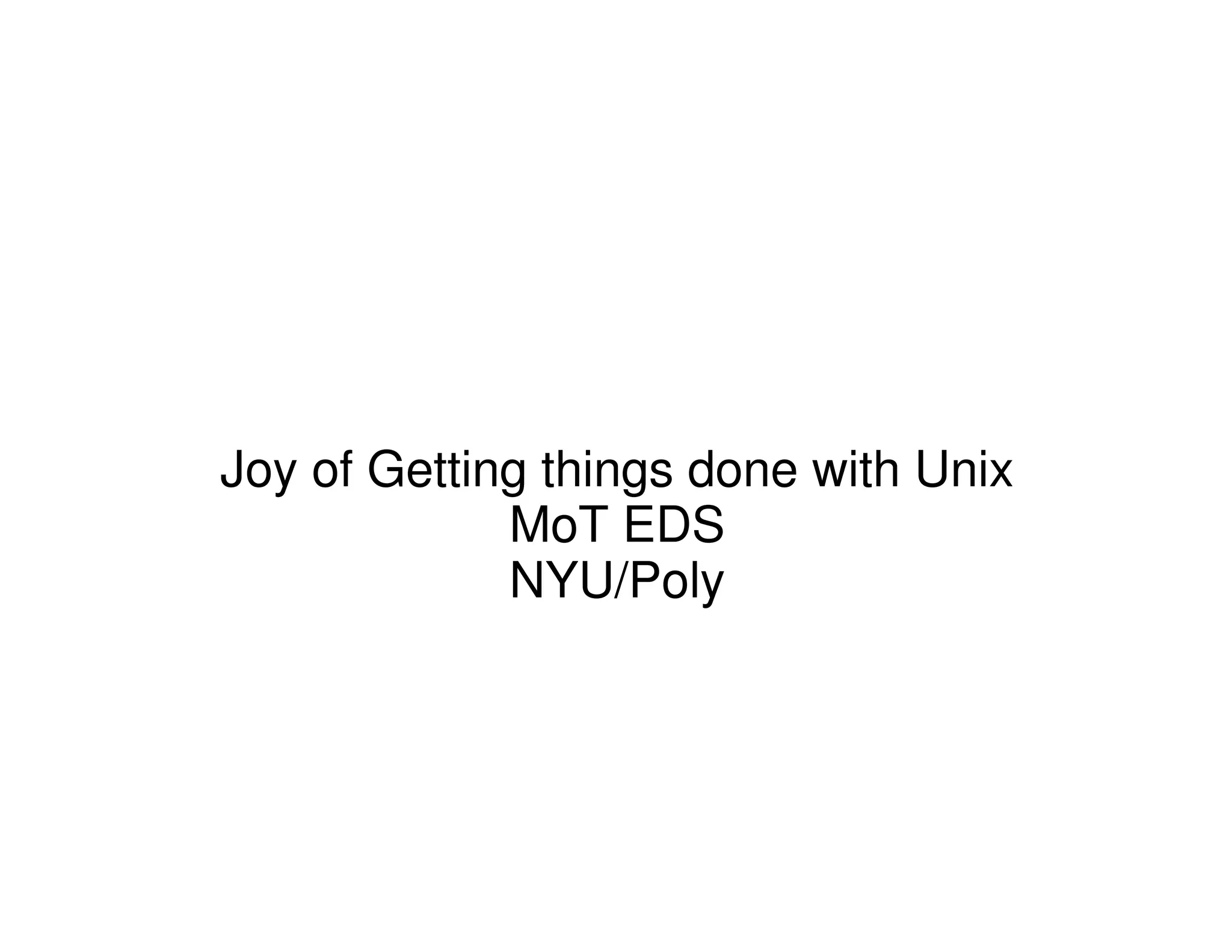 Joy of Getting things done with Unix
MoT EDS
NYU/Poly
 