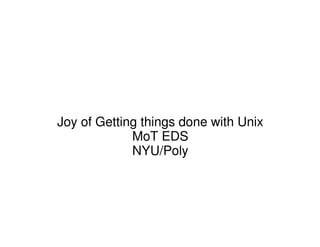 Joy of Getting things done with Unix
MoT EDS
NYU/Poly
 