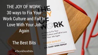 THE JOY OF WORK:
30 ways to Fix Your
Work Culture and Fall In
Love With Your Job
Again
The Best Bits
#bookbestbits
 