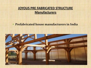 JOYOUS PRE FABRICATED STRUCTURE
Manufacturers
 Prefabricated house manufacturers in India
 