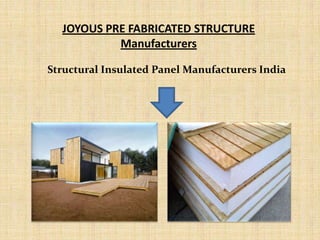 JOYOUS PRE FABRICATED STRUCTURE
Manufacturers
Structural Insulated Panel Manufacturers India
 
