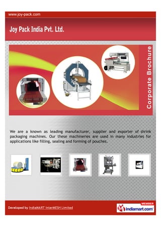 We are a known as leading manufacturer, supplier and exporter of shrink
packaging machines. Our these machineries are used in many industries for
applications like filling, sealing and forming of pouches.
 