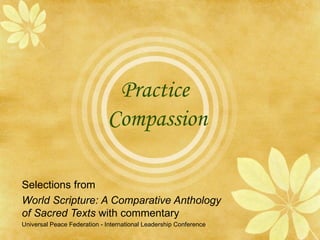 Practice  Compassion Selections from  World Scripture: A Comparative Anthology  of Sacred Texts  with commentary Universal Peace Federation - International Leadership Conference 