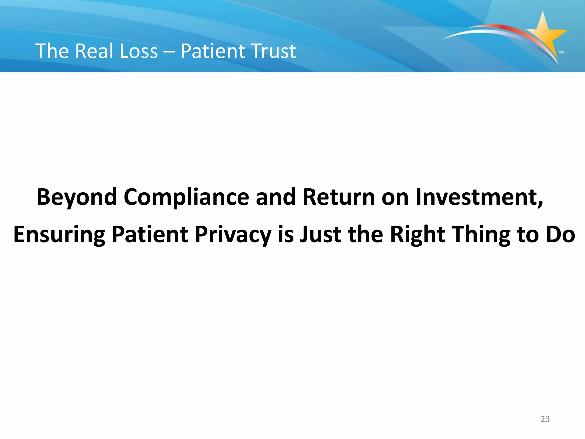 The Real Loss – Patient Trust




  Beyond Compliance and Return on Investment,
Ensuring Patient Privacy is Just the Right Thing to Do




                                                  23
 