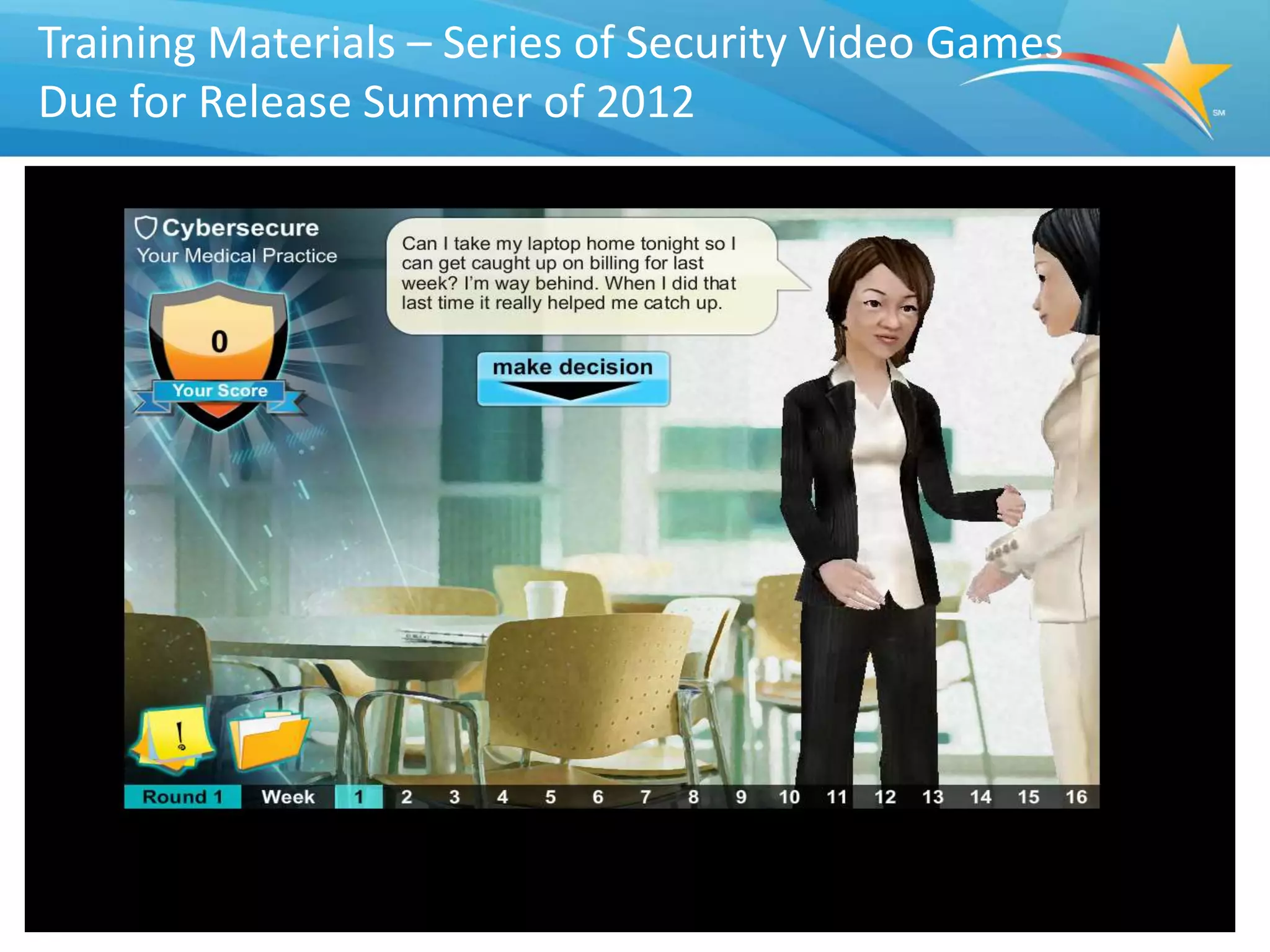 Training Materials – Series of Security Video Games
Due for Release Summer of 2012




                            DRAFT                     28
 
