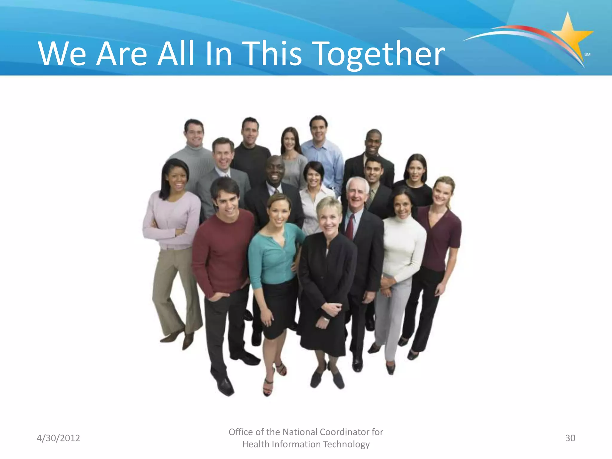 We Are All In This Together




            Office of the National Coordinator for
4/30/2012                                            30
               Health Information Technology
 