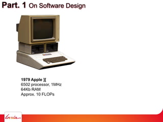 Part. 1 On Software Design
1979 Apple ][
6502 processor, 1MHz
64Kb RAM
Approx. 10 FLOPs
 