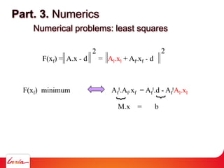 Part. 3. Numerics
Numerical problems: least squares
F(xf) = A.x - d = Al.xl + Af.xf - d
2 2
F(xf) minimum Af
t.Af.xf = Af
...