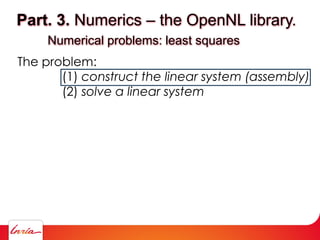Part. 3. Numerics – the OpenNL library.
Numerical problems: least squares
The problem:
(1) construct the linear system (assembly)
(2) solve a linear system
 