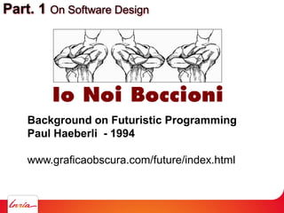 Part. 1 On Software Design
Background on Futuristic Programming
Paul Haeberli - 1994
www.graficaobscura.com/future/index.h...