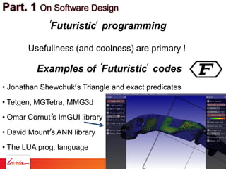 Part. 1 On Software Design
• Jonathan Shewchuk s Triangle and exact predicates
• Tetgen, MGTetra, MMG3d
• Omar Cornut s Im...