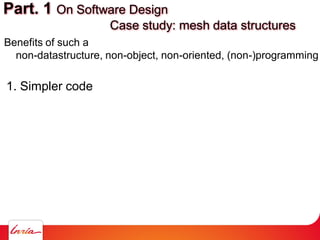 Benefits of such a
non-datastructure, non-object, non-oriented, (non-)programming
1. Simpler code
Part. 1 On Software Design
Case study: mesh data structures
 