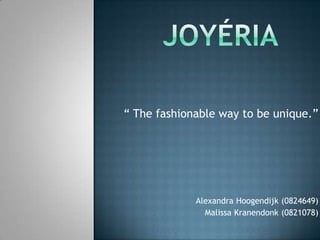 Joyéria “ The fashionable way to be unique.” Alexandra Hoogendijk (0824649) MalissaKranendonk (0821078)  