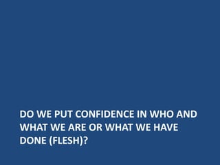 DO WE PUT CONFIDENCE IN WHO AND
WHAT WE ARE OR WHAT WE HAVE
DONE (FLESH)?
 