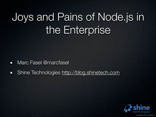 Joys and Pains of Node.js in
       the Enterprise

 Marc Fasel @marcfasel
 Shine Technologies http://blog.shinetech.com
 