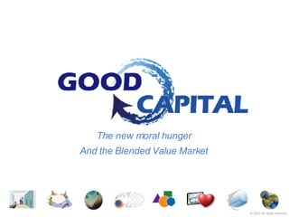 The new moral hunger And the Blended Value Market ©  2007   all rights reserved 