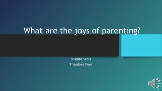 What are the joys of parenting?

Shanita Scott
Theodore Foye

 
