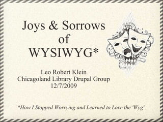 Leo Robert Klein Chicagoland Library Drupal Group 12/7/2009 Joys & Sorrows of WYSIWYG* *How I Stopped Worrying and Learned to Love the 'Wyg' 