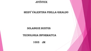 JOYSTICK
Heidy valentina pinilla Giraldo
SOLANGUE BUSTOS
TECNOLOGIA INFORMAITCA
1003 JM
 