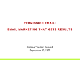 PERMISSION EMAIL:  EMAIL MARKETING THAT GETS RESULTS  Indiana Tourism Summit September 16, 2009 
