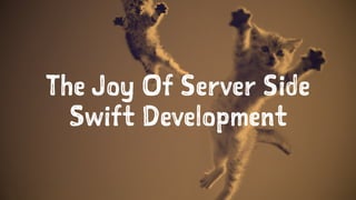 The Joy Of Server Side
Swift Development
 