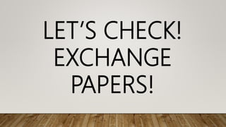 LET’S CHECK!
EXCHANGE
PAPERS!
 