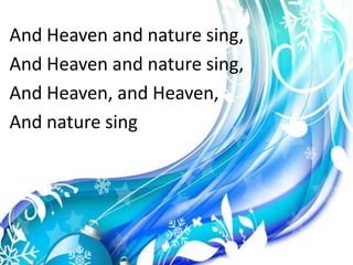 And Heaven and nature sing,And Heaven and nature sing,And Heaven, and Heaven,And nature sing