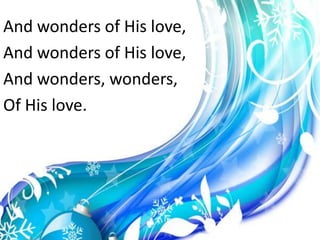 And wonders of His love,And wonders of His love,And wonders, wonders, Of His love.