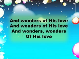And wonders of His love 
And wonders of His love 
And wonders, wonders 
Of His love 
