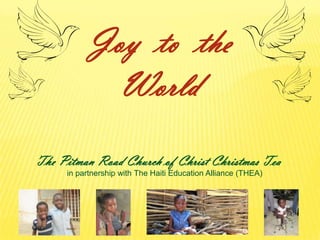 Joy to the
            World
The Pitman Road Church of Christ Christmas Tea
     in partnership with The Haiti Education Alliance (THEA)
 