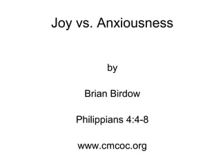 Joy vs. Anxiousness
by
Brian Birdow
Philippians 4:4-8
www.cmcoc.org
 