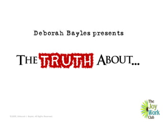 Deborah Bayles presents



       The                     TRUTH About...


©2009, Deborah L. Bayles. All Rights Reserved.
 
