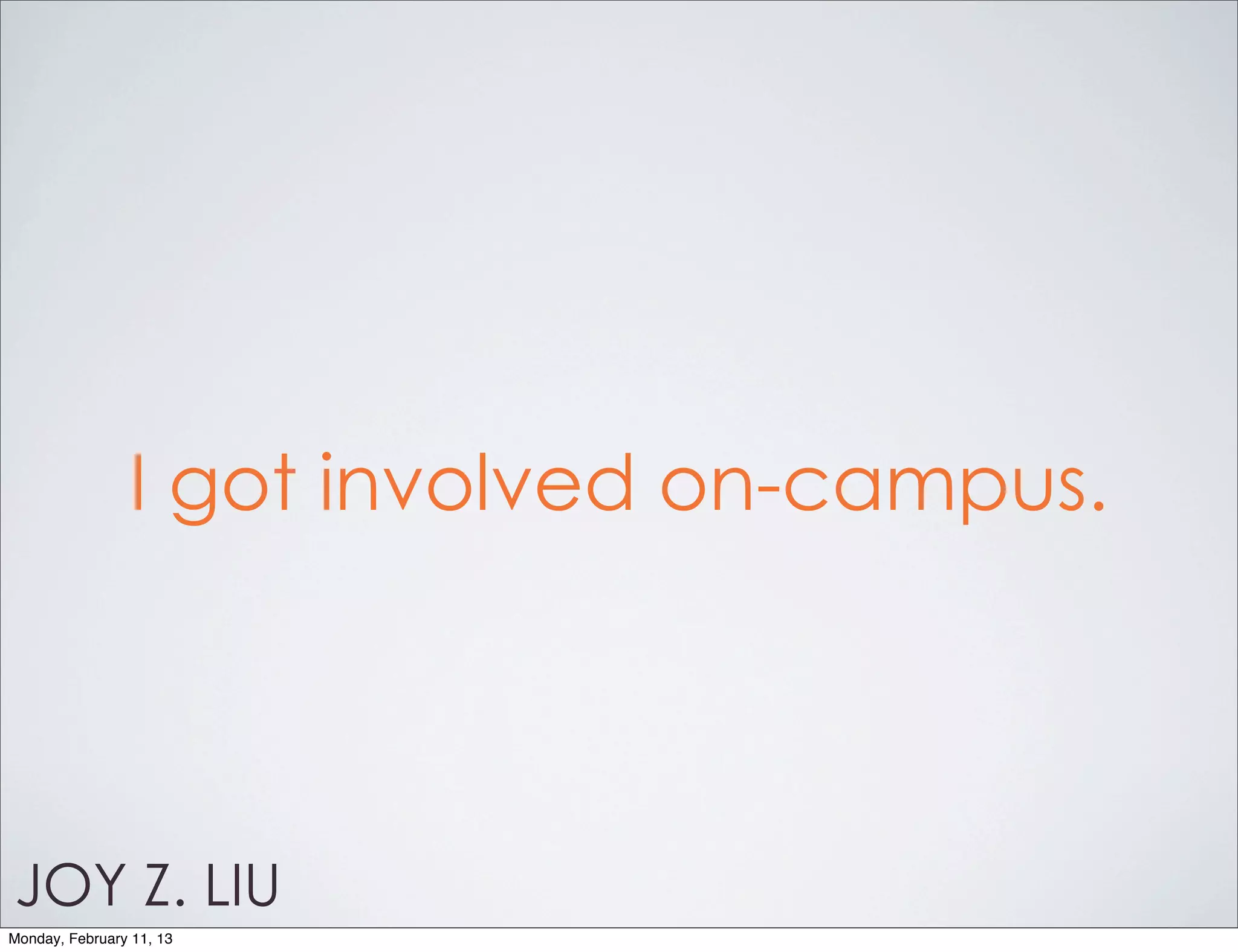 I got involved on-campus.




JOY Z. LIU
Monday, February 11, 13
 