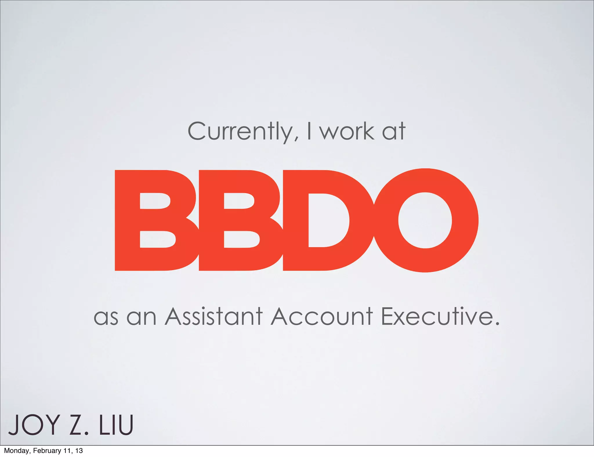 Currently, I work at




                          as an Assistant Account Executive.



JOY Z. LIU
Monday, February 11, 13
 