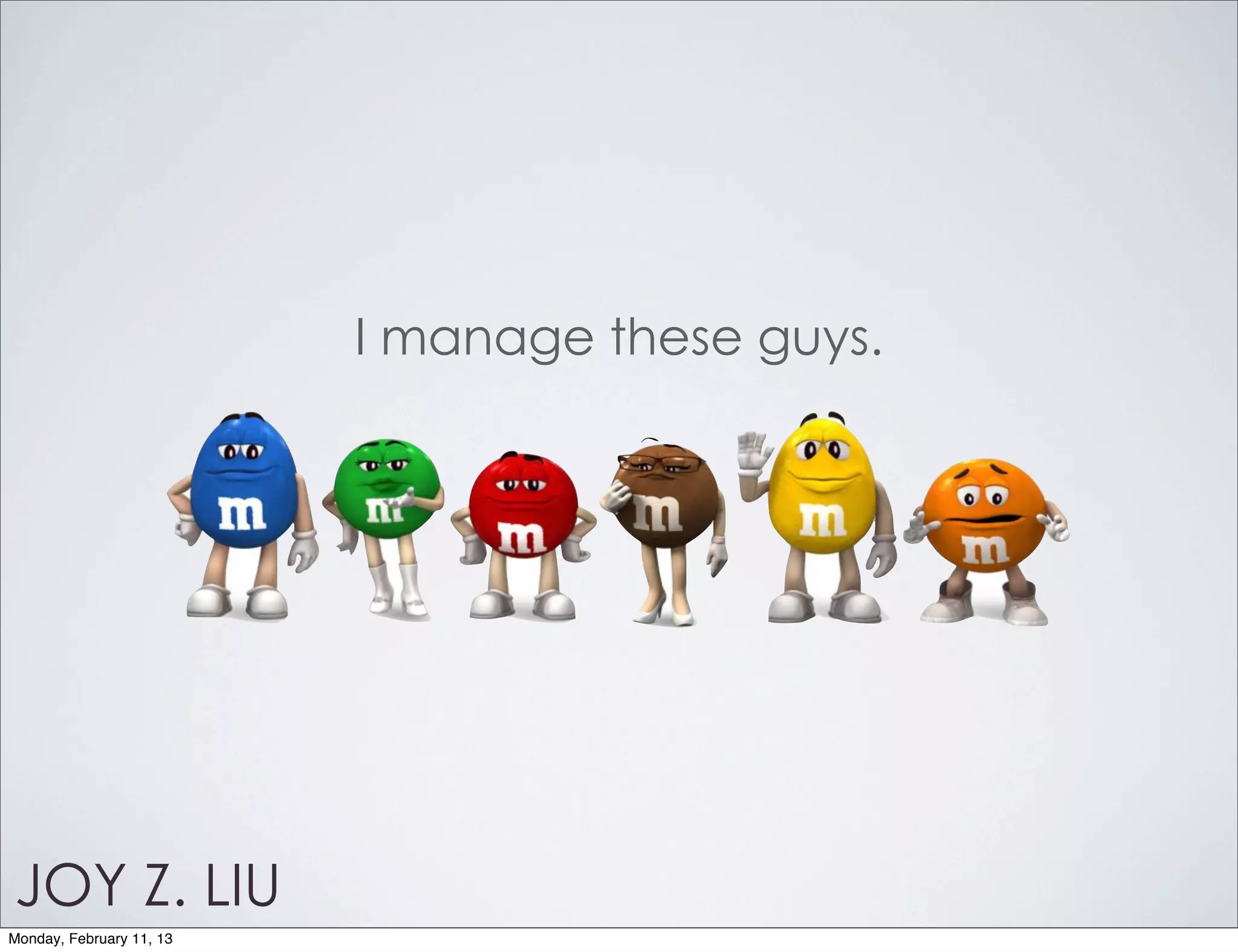I manage these guys.




JOY Z. LIU
Monday, February 11, 13
 