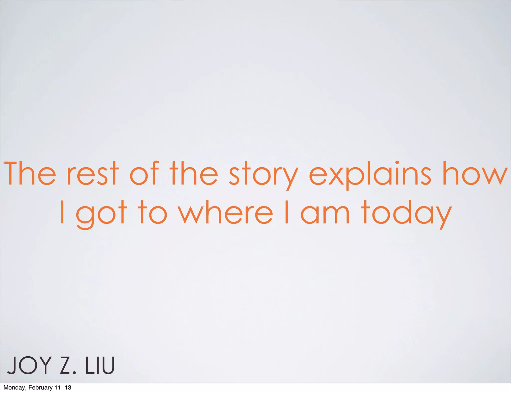 The rest of the story explains how
   I got to where I am today



JOY Z. LIU
Monday, February 11, 13
 
