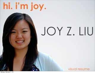 hi. i’m joy.

                          JOY Z. LIU


                               visual resume
Monday, February 11, 13
 