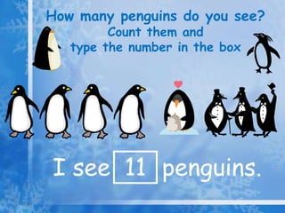 How many penguins do you see?
         Count them and
   type the number in the box




I see 11 penguins.
 