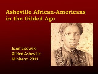 Asheville African-Americans in the Gilded Age Jozef Lisowski Gilded Asheville Miniterm 2011 