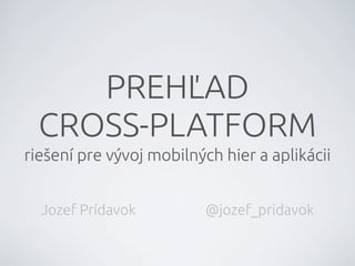 PREHĽAD
CROSS-PLATFORM
rie"ení pre vývoj mobilných hier a aplikácii
Jozef Prídavok @jozef_pridavok
 